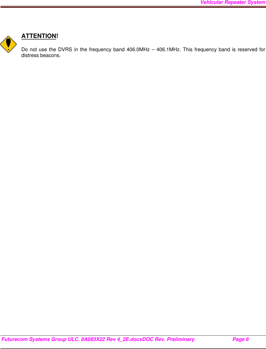 Vehicular Repeater System Futurecom Systems Group ULC. 8A083X22 Rev 4_2E.docxDOC Rev. Preliminary                           Page 6      ATTENTION!  Do not use the DVRS in the frequency band 406.0MHz – 406.1MHz. This frequency band is reserved for distress beacons.  