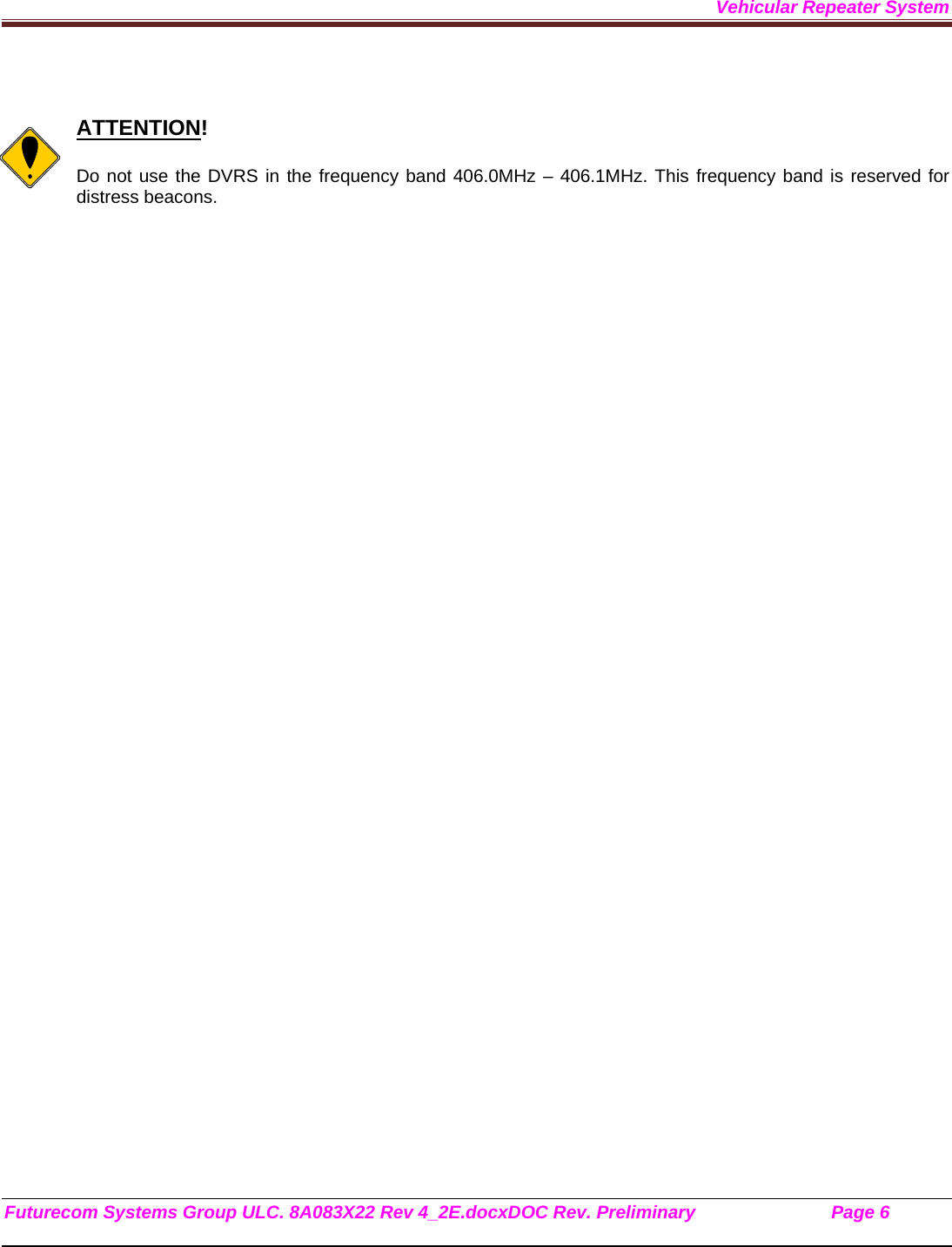 Vehicular Repeater System Futurecom Systems Group ULC. 8A083X22 Rev 4_2E.docxDOC Rev. Preliminary                           Page 6      ATTENTION!  Do not use the DVRS in the frequency band 406.0MHz – 406.1MHz. This frequency band is reserved for distress beacons.  