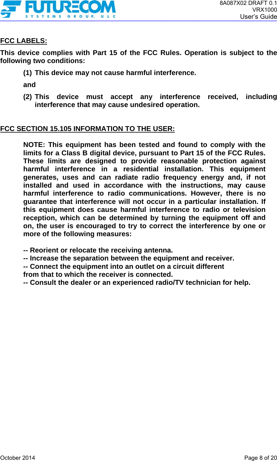  Octob FCC This follow  FCC   er 2014 LABELS: device comwing two co(1) This dand (2) This interfSECTION 1NOTE: Tlimits forThese limharmful generateinstalled harmful guarantethis equireceptionon, the umore of t -- Reorien-- Increas-- Connecfrom that-- Consulmplies withonditions: device maydevice mference that15.105 INFOhis equipmr a Class B mits are dinterferencs, uses anand usedinterferencee that interipment doen, which causer is encothe followinnt or relocase the sepact the equipt to which tlt the dealeh Part 15 ofy not cause must accet may causeORMATION Tment has bedigital deviesigned toce in a rnd can rad in accordce to radio rference wies cause haan be deterouraged to ng measuresate the receration betwpment into ahe receiverr or an expef the FCC Rharmful intept any ine undesiredTO THE USeen tested ice, pursuao provide rresidential iate radio dance with communicll not occuarmful interrmined by ttry to corrs:  iving antenween the equan outlet onr is connecterienced raRules. Operterference. nterferenced operation.ER: and found nt to Part 1reasonable installationfrequency the instrucations. Hour in a partirference toturning therect the intena.   uipment ann a circuit dted.  dio/TV tech8A087ration is sue received. to comply 5 of the FCprotectionn. This eqenergy anuctions, maowever, theicular instao radio or tee equipmenerference bd receiver. different  hnician for h7X02 DRAFT 0VRX100User’s GuidPage 8 of 2ubject to thd, includinwith the CC Rules. n against quipment d, if not ay cause ere is no llation. If elevision t off and by one or  help. .1 00 de  20 he g 