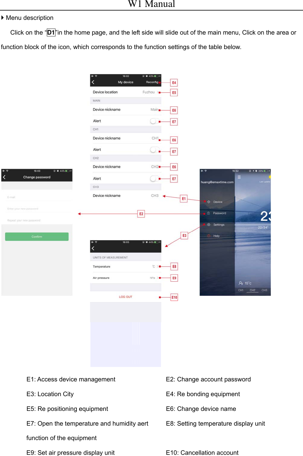 W1 Manual  Menu description    Click on the &ldquo;D1&rdquo;in the home page, and the left side will slide out of the main menu, Click on the area or function block of the icon, which corresponds to the function settings of the table below.   E1: Access device management  E2: Change account password E3: Location City  E4: Re bonding equipment E5: Re positioning equipment  E6: Change device name E7: Open the temperature and humidity aert function of the equipment E8: Setting temperature display unit E9: Set air pressure display unit  E10: Cancellation account  
