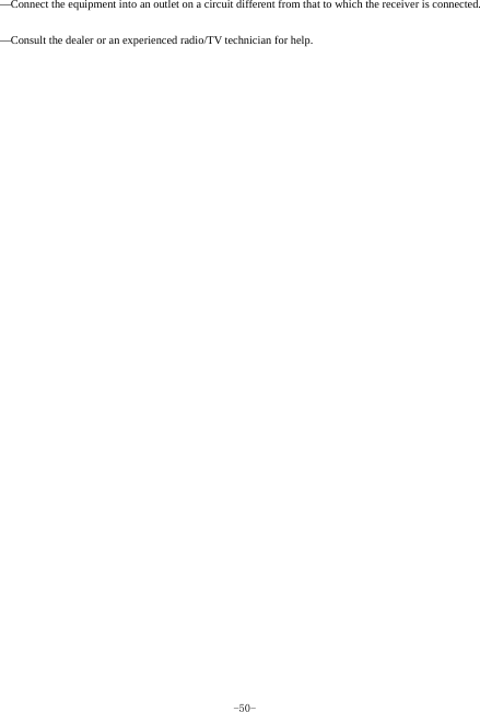  -50- —Connect the equipment into an outlet on a circuit different from that to which the receiver is connected.   —Consult the dealer or an experienced radio/TV technician for help.    