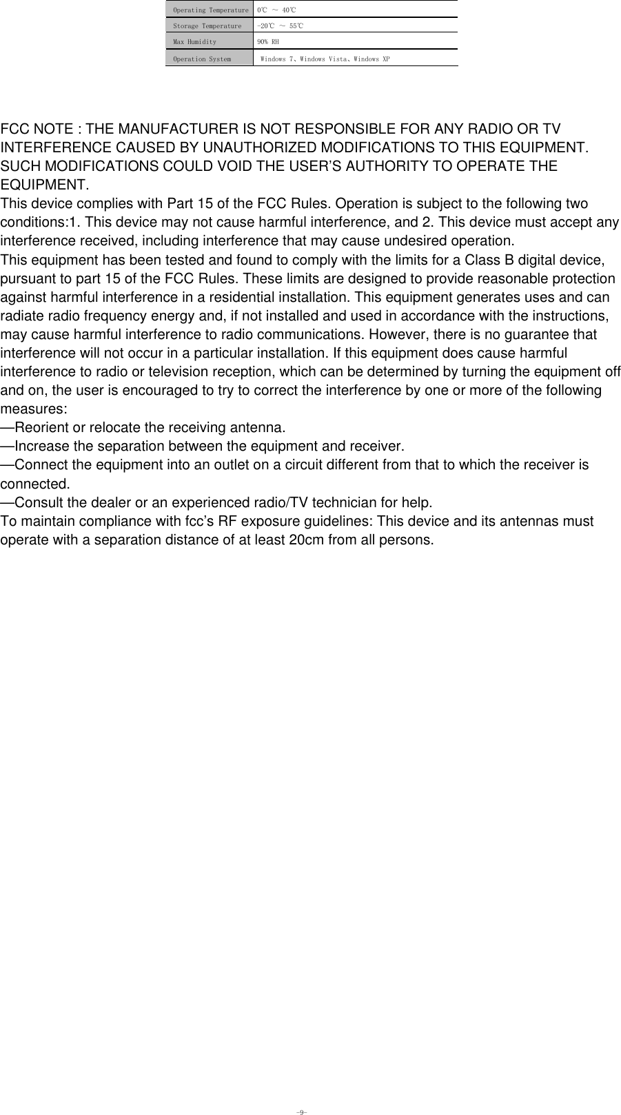  -9- Operating Temperature  0℃ ～ 40℃ Storage Temperature -20℃ ～ 55℃ Max Humidity   90% RH Operation System  Windows 7、Windows Vista、Windows XP     FCC NOTE : THE MANUFACTURER IS NOT RESPONSIBLE FOR ANY RADIO OR TVINTERFERENCE CAUSED BY UNAUTHORIZED MODIFICATIONS TO THIS EQUIPMENT.SUCH MODIFICATIONS COULD VOID THE USER’S AUTHORITY TO OPERATE THEEQUIPMENT.This device complies with Part 15 of the FCC Rules. Operation is subject to the following twoconditions:1. This device may not cause harmful interference, and 2. This device must accept anyinterference received, including interference that may cause undesired operation.This equipment has been tested and found to comply with the limits for a Class B digital device,pursuant to part 15 of the FCC Rules. These limits are designed to provide reasonable protectionagainst harmful interference in a residential installation. This equipment generates uses and canradiate radio frequency energy and, if not installed and used in accordance with the instructions,may cause harmful interference to radio communications. However, there is no guarantee thatinterference will not occur in a particular installation. If this equipment does cause harmfulinterference to radio or television reception, which can be determined by turning the equipment offand on, the user is encouraged to try to correct the interference by one or more of the followingmeasures:—Reorient or relocate the receiving antenna.—Increase the separation between the equipment and receiver.—Connect the equipment into an outlet on a circuit different from that to which the receiver isconnected.—Consult the dealer or an experienced radio/TV technician for help.To maintain compliance with fcc’s RF exposure guidelines: This device and its antennas mustoperate with a separation distance of at least 20cm from all persons.