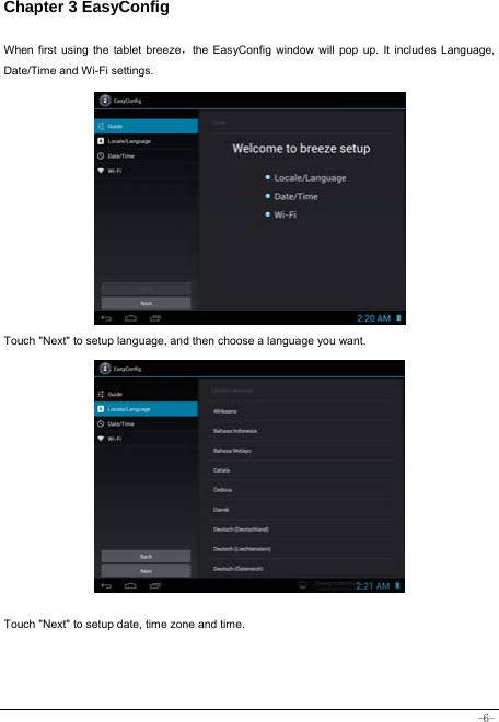  -6- Chapter 3 EasyConfig  When first using the tablet breeze，the EasyConfig window will pop up. It includes Language, Date/Time and Wi-Fi settings.              Touch &quot;Next&quot; to setup language, and then choose a language you want.               Touch &quot;Next&quot; to setup date, time zone and time.      