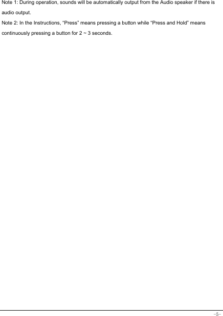  -5-  Note 1: During operation, sounds will be automatically output from the Audio speaker if there is audio output. Note 2: In the Instructions, “Press” means pressing a button while “Press and Hold” means continuously pressing a button for 2 ~ 3 seconds.