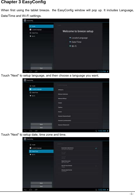  -5- Chapter 3 EasyConfig  When first using the tablet breeze，the EasyConfig window will pop up. It includes Language, Date/Time and Wi-Fi settings.           Touch &quot;Next&quot; to setup language, and then choose a language you want.             Touch &quot;Next&quot; to setup date, time zone and time.            