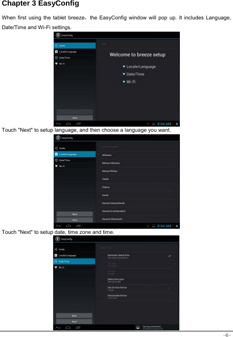  -6- Chapter 3 EasyConfig  When first using the tablet breeze，the EasyConfig window will pop up. It includes Language, Date/Time and Wi-Fi settings.           Touch &quot;Next&quot; to setup language, and then choose a language you want.             Touch &quot;Next&quot; to setup date, time zone and time.            