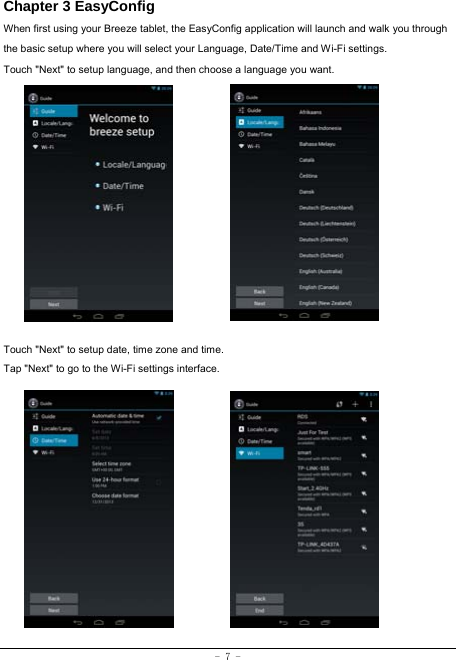 - 7 - Chapter 3 EasyConfig When first using your Breeze tablet, the EasyConfig application will launch and walk you through the basic setup where you will select your Language, Date/Time and Wi-Fi settings. Touch &quot;Next&quot; to setup language, and then choose a language you want.              Touch &quot;Next&quot; to setup date, time zone and time. Tap &quot;Next&quot; to go to the Wi-Fi settings interface.               