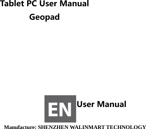   Tablet PC User Manual Geopad   User Manual  Manufacture: SHENZHEN WALINMART TECHNOLOGY   