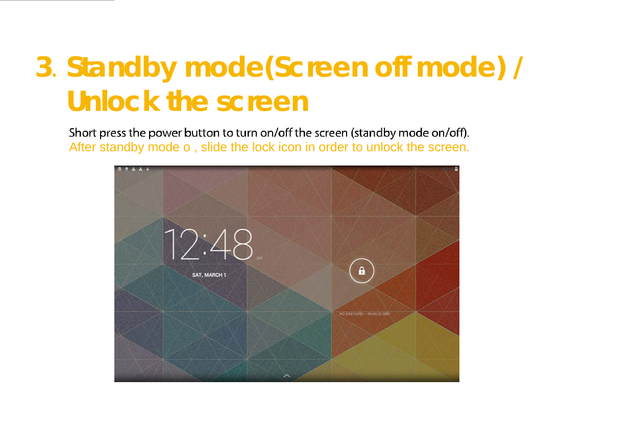  3. Standby mode(Screen off mode) /  Unlock the screen   After standby mode o , slide the lock icon in order to unlock the screen.                       