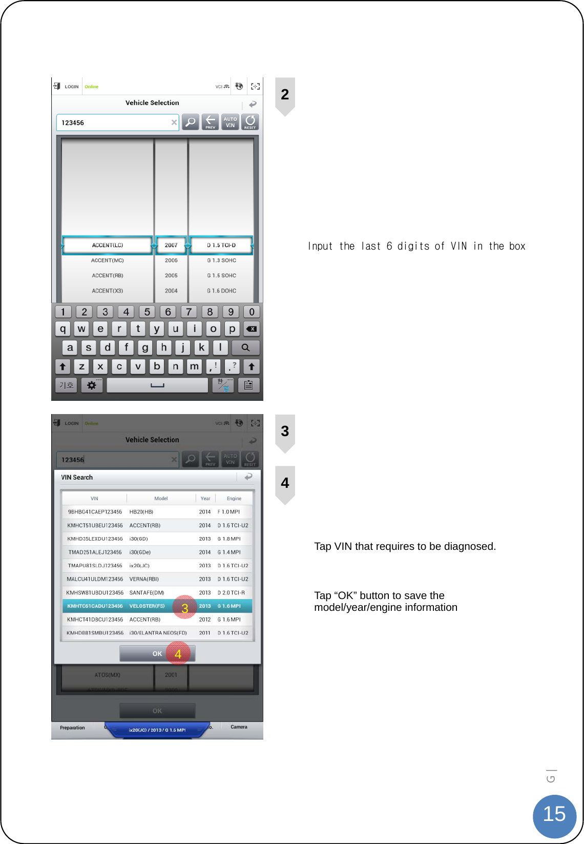  15G |      Input the last 6 digits of VIN in the box       Tap VIN that requires to be diagnosed.      Tap “OK” button to save the model/year/engine information  43234