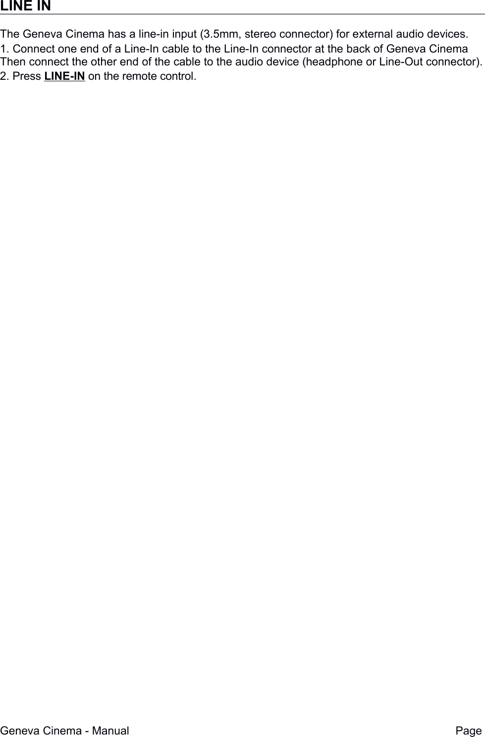LINE INThe Geneva Cinema has a line-in input (3.5mm, stereo connector) for external audio devices.1. Connect one end of a Line-In cable to the Line-In connector at the back of Geneva Cinema Then connect the other end of the cable to the audio device (headphone or Line-Out connector).2. Press LINE-IN on the remote control.Geneva Cinema - Manual Page 