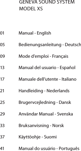 01  Manual - English  05  Bedienungsanleitung - Deutsch   09  Mode d&rsquo;emploi - Fran&ccedil;ais      13   Manual del usuario - Espa&ntilde;ol   17  Manuale dell&rsquo;utente - Italiano  21  Handleiding - Nederlands  25  Brugervcejledning - Dansk29  Anv&auml;ndar Manual - Svenska33  Bruksanvisning - Norsk37  K&auml;ytt&ouml;ohje - Suomi41  Manual do usu&aacute;rio - Portugu&ecirc;sGENEVA SOUND SYSTEMMODEL XS