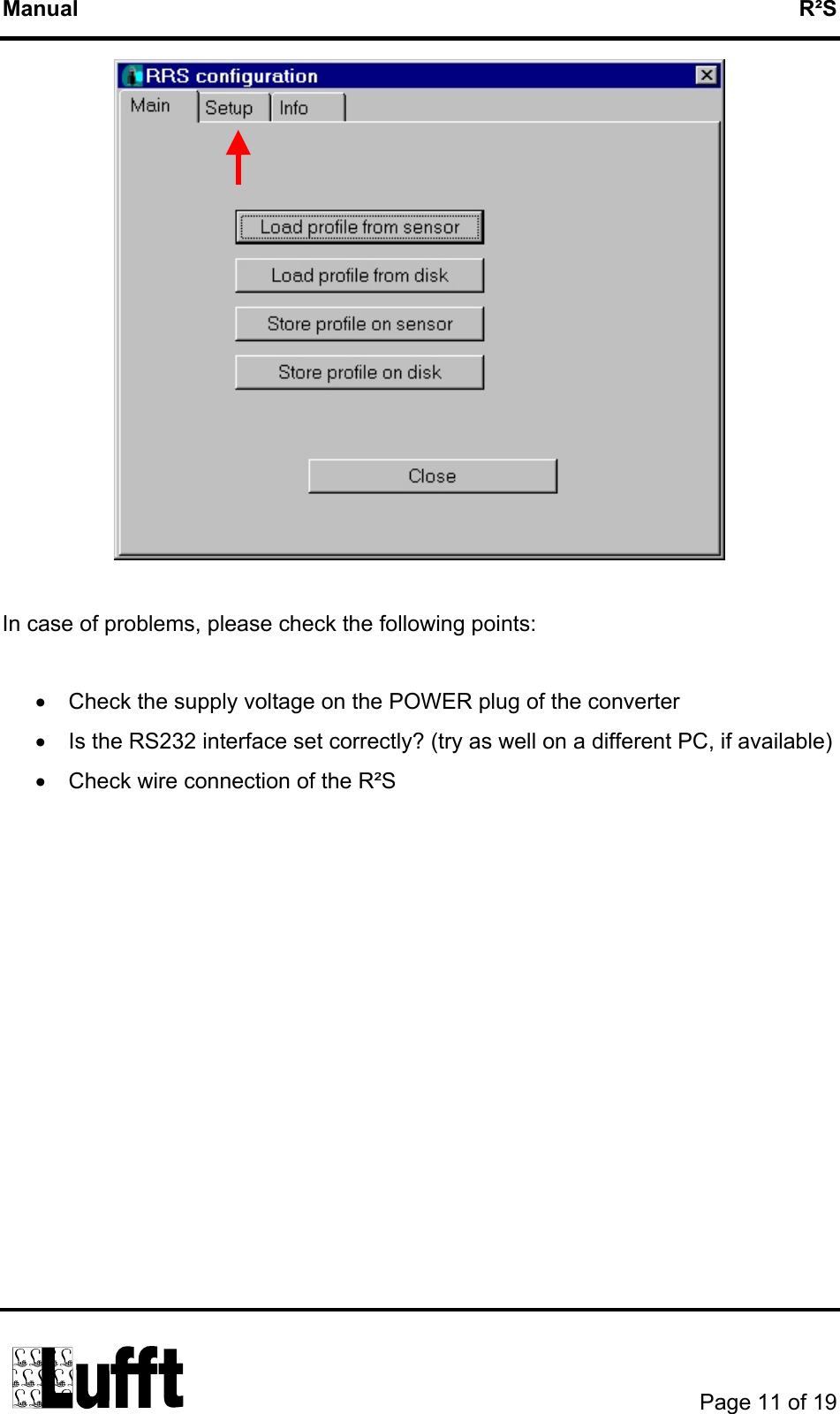 Manual   R²S   In case of problems, please check the following points:  •  Check the supply voltage on the POWER plug of the converter •  Is the RS232 interface set correctly? (try as well on a different PC, if available) •  Check wire connection of the R²S                 Page 11 of 19  