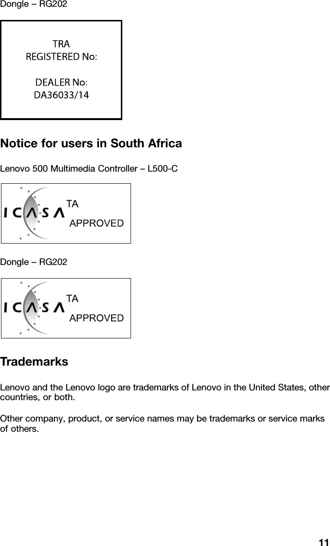 Dongle&ndash;RG202TRAREGISTERED No:ER52772/17DEALER No:DA36033/14NoticeforusersinSouthAfricaLenovo500MultimediaController&ndash;L500-CTA-2016/2787Dongle&ndash;RG202TA-2016/3532TrademarksLenovoandtheLenovologoaretrademarksofLenovointheUnitedStates,other countries,orboth.Othercompany,product,orservicenamesmaybetrademarksorservicemarks ofothers.11