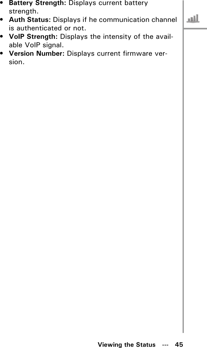 Viewing the Status   ---   45•Battery Strength: Displays current battery strength.•Auth Status: Displays if he communication channel is authenticated or not.•VoIP Strength: Displays the intensity of the avail-able VoIP signal.•Version Number: Displays current firmware ver-sion.