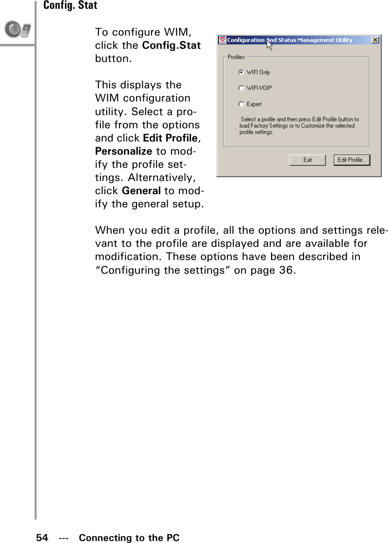 54   ---   Connecting to the PCConfig. StatTo configure WIM, click the Config.Stat button.This displays the WIM configuration utility. Select a pro-file from the options and click Edit Profile, Personalize to mod-ify the profile set-tings. Alternatively, click General to mod-ify the general setup.When you edit a profile, all the options and settings rele-vant to the profile are displayed and are available for modification. These options have been described in “Configuring the settings” on page 36.