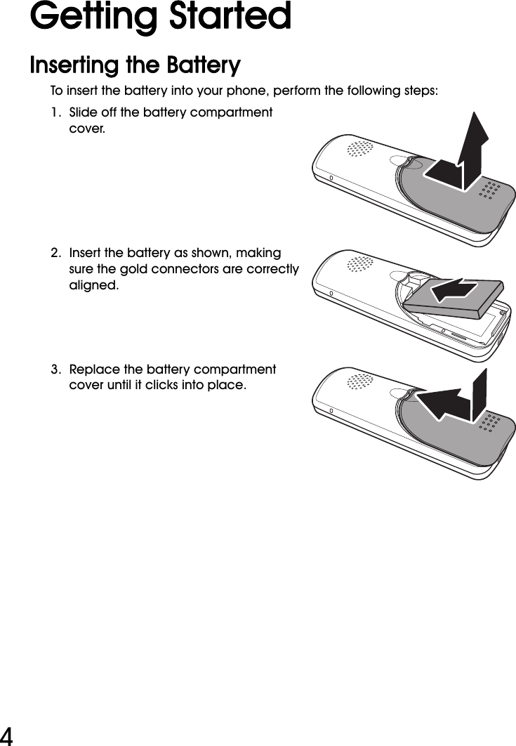 WiFi Phone User Manual4Getting StartedInserting the BatteryTo insert the battery into your phone, perform the following steps:1.  Slide off the battery compartment cover.2.  Insert the battery as shown, making sure the gold connectors are correctly aligned.3.  Replace the battery compartment cover until it clicks into place.