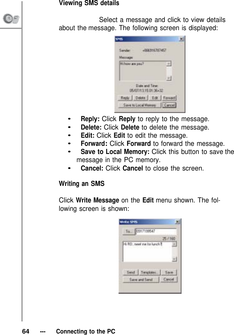 Viewing SMS details                           Select a message and click to view details about the message. The following screen is displayed:   •   Reply: Click Reply to reply to the message. •   Delete: Click Delete to delete the message. •   Edit: Click Edit to edit the message. •   Forward: Click Forward to forward the message. •   Save to Local Memory: Click this button to save the message in the PC memory. •   Cancel: Click Cancel to close the screen.  Writing an SMS  Click Write Message on the Edit menu shown. The fol- lowing screen is shown:        64   ---   Connecting to the PC 