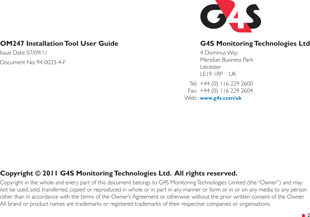 &ensp;2OM247 Installation Tool User GuideIssue Date: 07/09/11Document No: 94-0033-4-FG4S Monitoring Technologies Ltd4 Dominus Way Meridian Business Park Leicester LE19 1RP  UK  Tel:  +44 (0) 116 229 2600  Fax:  +44 (0) 116 229 2604 Web:  www.g4s.com/ukCopyright &copy; 2011 G4S Monitoring Technologies Ltd.  All rights reserved.Copyright in the whole and every part of this document belongs to G4S Monitoring Technologies Limited (the &ldquo;Owner&rdquo;) and may not be used, sold, transferred, copied or reproduced in whole or in part in any manner or form or in or on any media to any person other than in accordance with the terms of the Owner&rsquo;s Agreement or otherwise without the prior written consent of the Owner. All brand or product names are trademarks or registered trademarks of their respective companies or organisations.