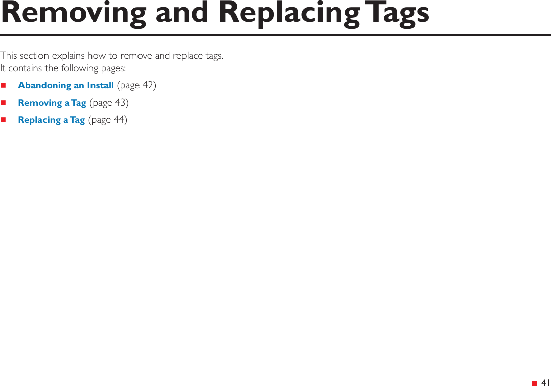 &ensp;41Removing and Replacing TagsThis section explains how to remove and replace tags.  It contains the following pages: Abandoning an Install (page 42) Removing a Tag (page 43) Replacing a Tag (page 44)