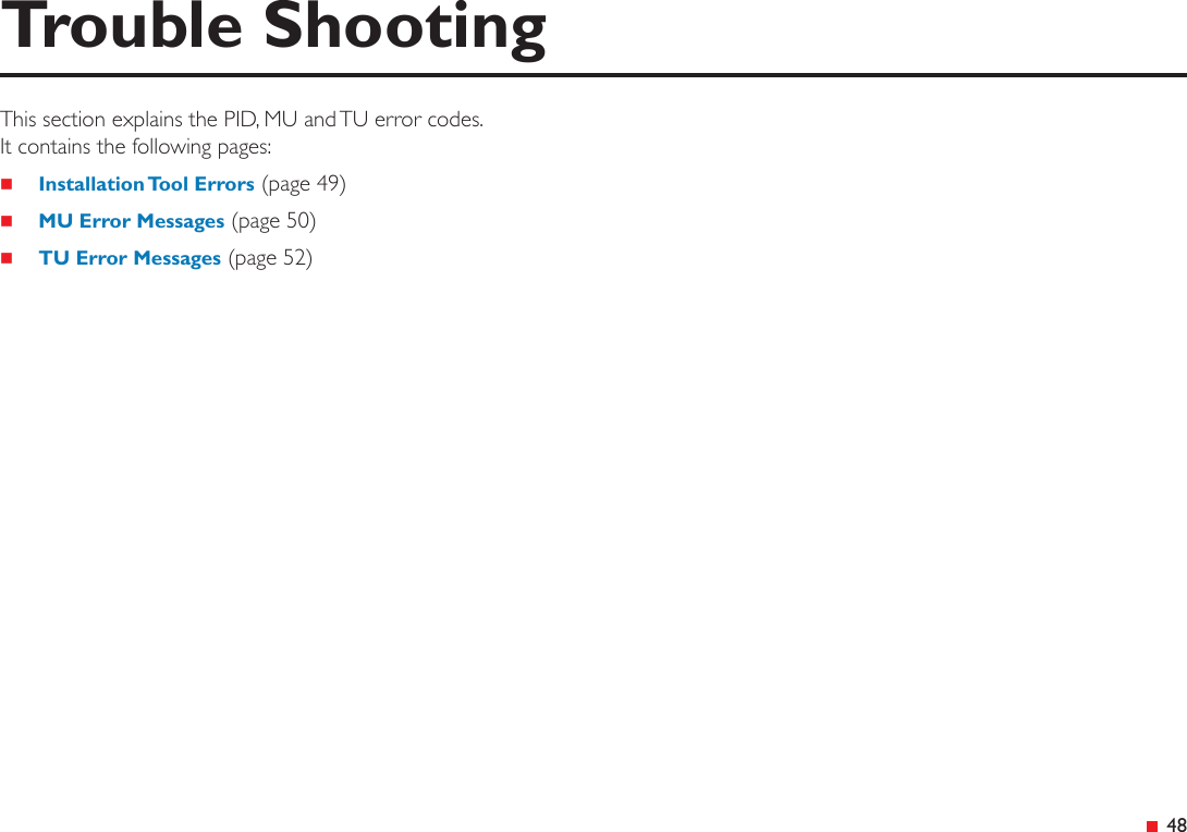 &ensp;48This section explains the PID, MU and TU error codes. It contains the following pages: Installation Tool Errors (page 49) MU Error Messages (page 50) TU Error Messages (page 52)Trouble Shooting