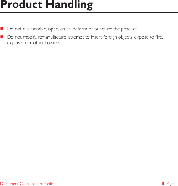  Page 4Document Classication: Public Do not disassemble, open, crush, deform or puncture the product. Do not modify, remanufacture, attempt to insert foreign objects, expose to re, explosion or other hazards.Product Handling