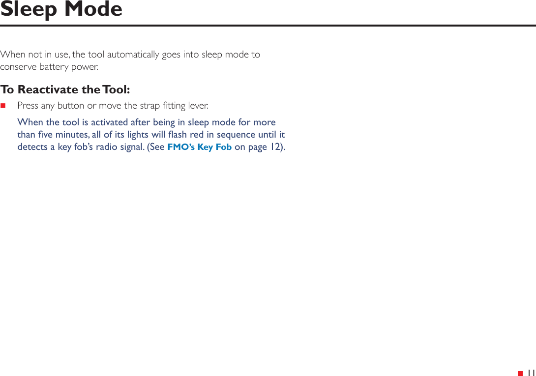  11Sleep ModeWhen not in use, the tool automatically goes into sleep mode to conserve battery power.To Reactivate the Tool: Press any button or move the strap tting lever.When the tool is activated after being in sleep mode for more than ve minutes, all of its lights will ash red in sequence until it detects a key fob’s radio signal. (See FMO’s Key Fob on page 12).