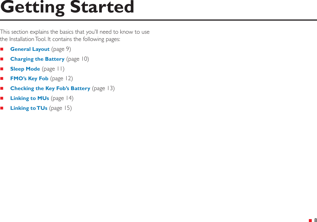  8This section explains the basics that you’ll need to know to use the Installation Tool. It contains the following pages: General Layout (page 9) Charging the Battery (page 10) Sleep Mode (page 11) FMO’s Key Fob (page 12) Checking the Key Fob’s Battery (page 13) Linking to MUs (page 14) Linking to TUs (page 15)Getting Started