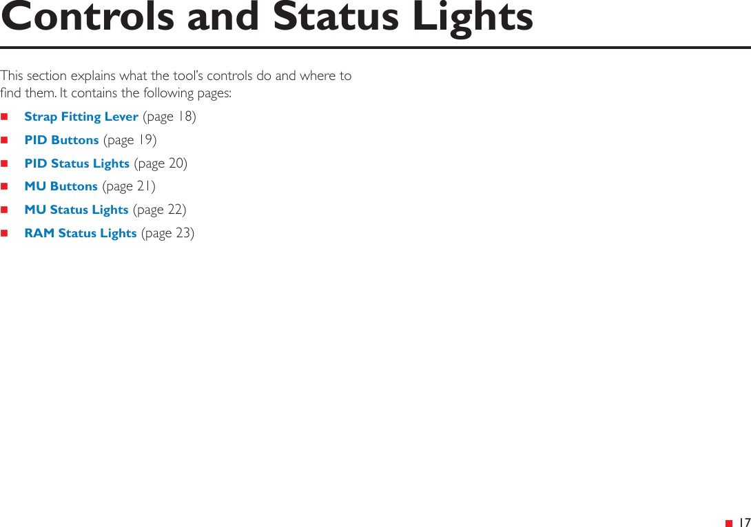  17This section explains what the tool’s controls do and where to nd them. It contains the following pages: Strap Fitting Lever (page 18) PID Buttons (page 19) PID Status Lights (page 20) MU Buttons (page 21) MU Status Lights (page 22) RAM Status Lights (page 23)Controls and Status Lights