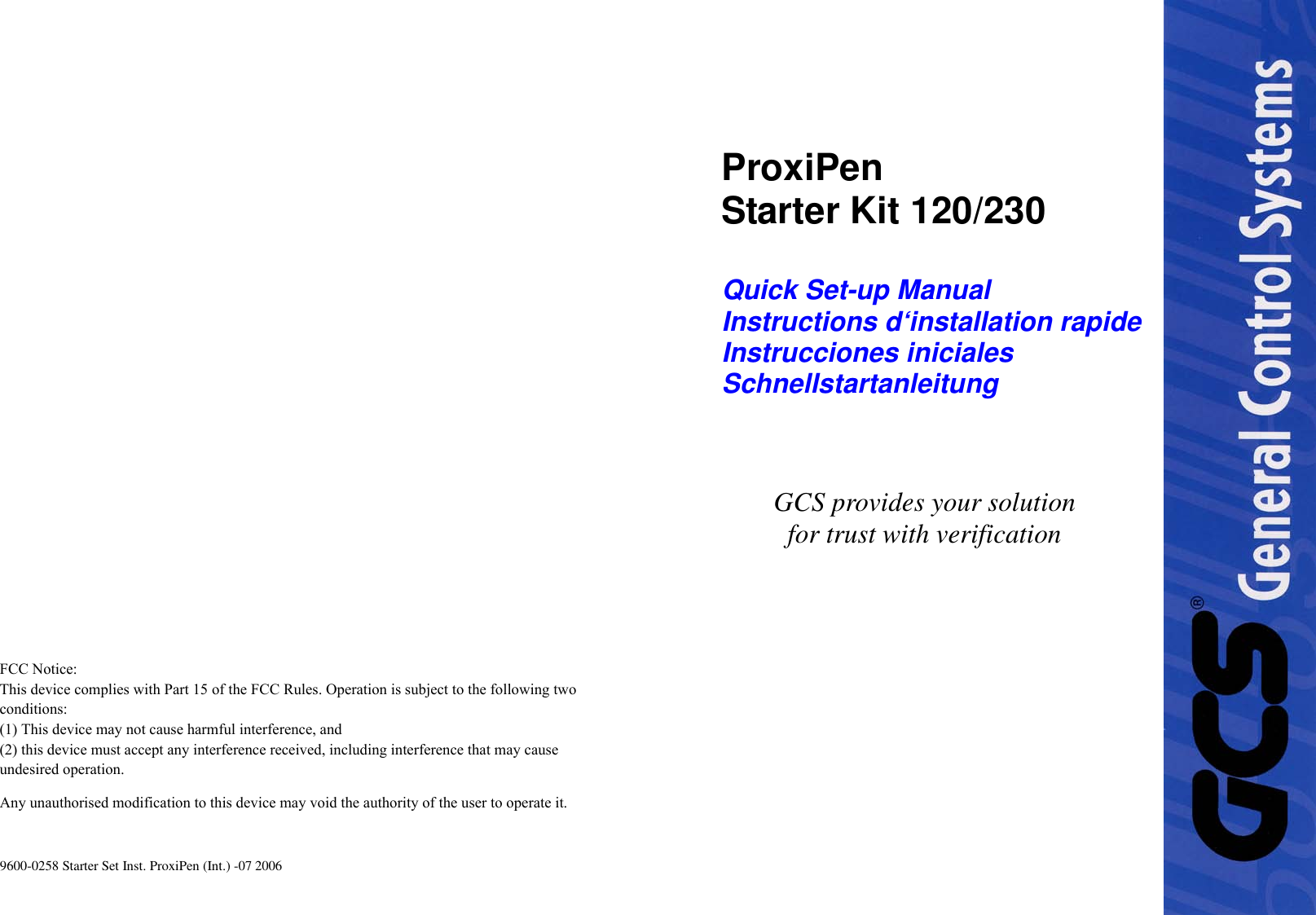 9600-0258 Starter Set Inst. ProxiPen (Int.) -07 2006ProxiPenStarter Kit 120/230Quick Set-up ManualInstructions d‘installation rapideInstrucciones inicialesSchnellstartanleitungU.S.: www.gcsus.comU.K.: : www.gcs-control-systems.co.ukGCS provides your solutionfor trust with verificationFCC Notice:This device complies with Part 15 of the FCC Rules. Operation is subject to the following two conditions:(1) This device may not cause harmful interference, and(2) this device must accept any interference received, including interference that may cause undesired operation.Any unauthorised modification to this device may void the authority of the user to operate it.