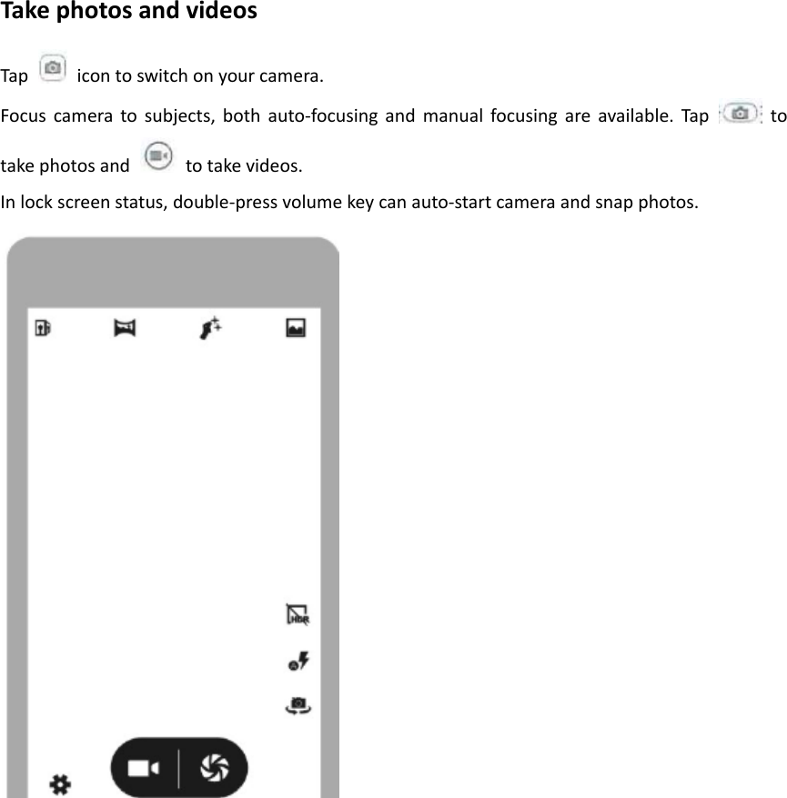 TakephotosandvideosTapicontoswitchonyourcamera.Focuscameratosubjects,bothauto‐focusingandmanualfocusingareavailable.Taptotakephotosandtotakevideos.Inlockscreenstatus,double‐pressvolumekeycanauto‐startcameraandsnapphotos.