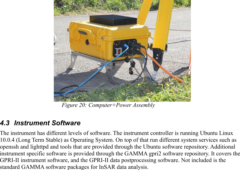 Figure 20: Computer+Power Assembly4.3  Instrument SoftwareThe instrument has different levels of software. The instrument controller is running Ubuntu Linux 10.0.4 (Long Term Stable) as Operating System. On top of that run different system services such as openssh and lighttpd and tools that are provided through the Ubuntu software repository. Additional instrument specific software is provided through the GAMMA gpri2 software repository. It covers the GPRI-II instrument software, and the GPRI-II data postprocessing software. Not included is the standard GAMMA software packages for InSAR data analysis.