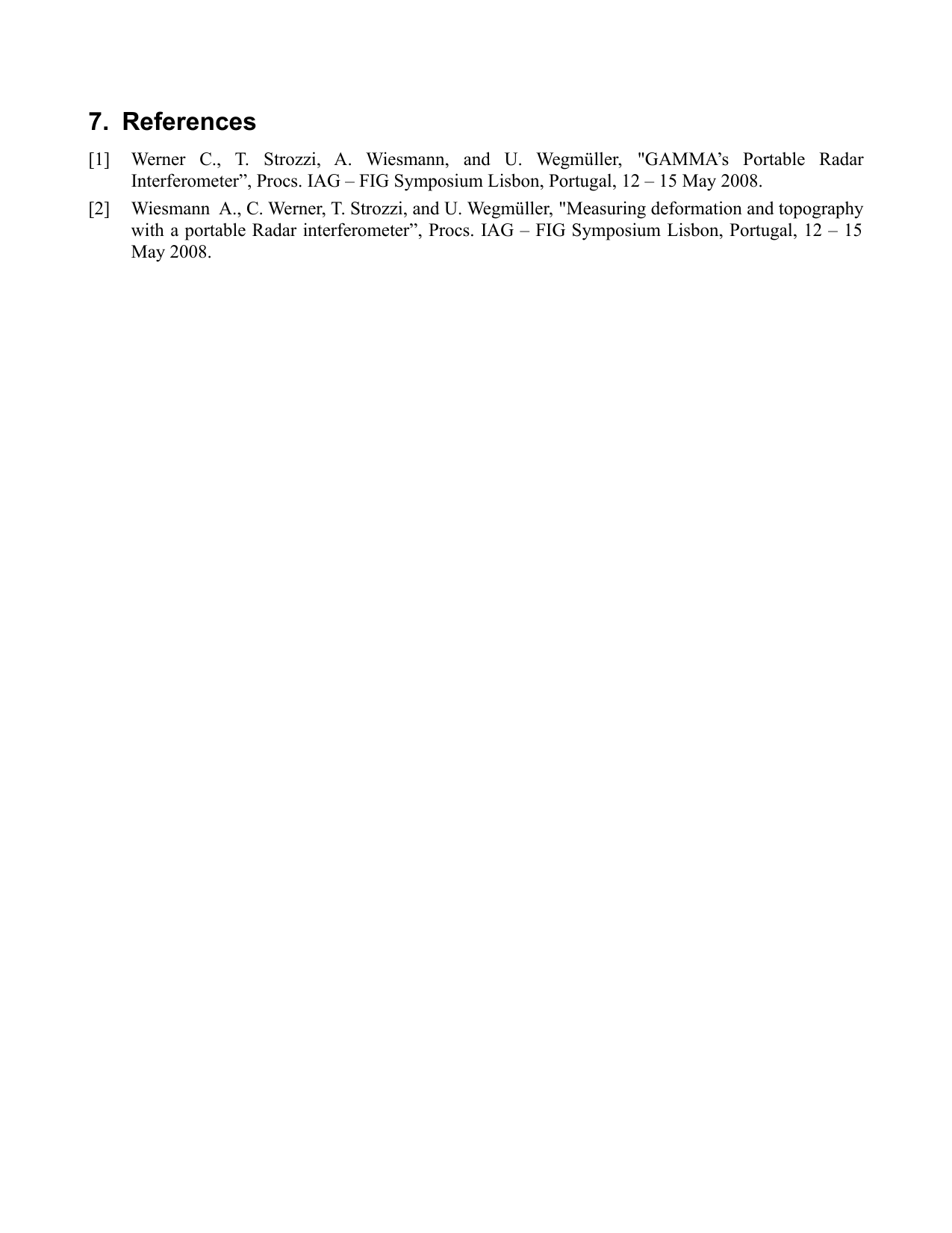 7.  References[1] Werner   C.,   T.   Strozzi,   A.   Wiesmann,   and   U.   Wegmüller,  &quot;GAMMA’s   Portable   Radar Interferometer”, Procs. IAG – FIG Symposium Lisbon, Portugal, 12 – 15 May 2008.[2] Wiesmann  A., C. Werner, T. Strozzi, and U. Wegmüller, &quot;Measuring deformation and topography with a portable Radar interferometer”, Procs. IAG – FIG Symposium Lisbon, Portugal, 12 – 15 May 2008.