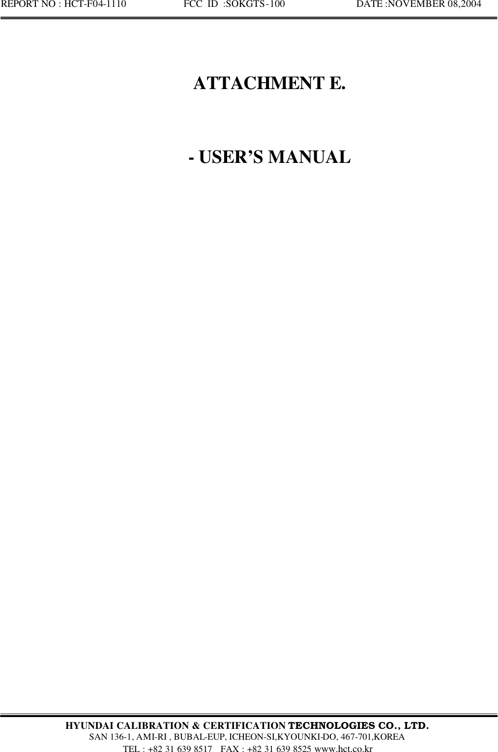 REPORT NO : HCT-F04-1110            FCC ID :SOKGTS-100              DATE :NOVEMBER 08,2004  HYUNDAI CALIBRATION &amp; CERTIFICATION TECHNOLOGIES CO., LTD.   SAN 136-1, AMI-RI , BUBAL-EUP, ICHEON-SI,KYOUNKI-DO, 467-701,KOREA TEL : +82 31 639 8517   FAX : +82 31 639 8525 www.hct.co.kr   ATTACHMENT E.  - USER’S MANUAL           