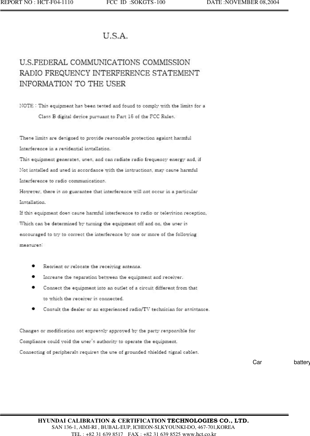 REPORT NO : HCT-F04-1110            FCC ID :SOKGTS-100              DATE :NOVEMBER 08,2004  HYUNDAI CALIBRATION &amp; CERTIFICATION TECHNOLOGIES CO., LTD.   SAN 136-1, AMI-RI , BUBAL-EUP, ICHEON-SI,KYOUNKI-DO, 467-701,KOREA TEL : +82 31 639 8517   FAX : +82 31 639 8525 www.hct.co.kr   Car battery