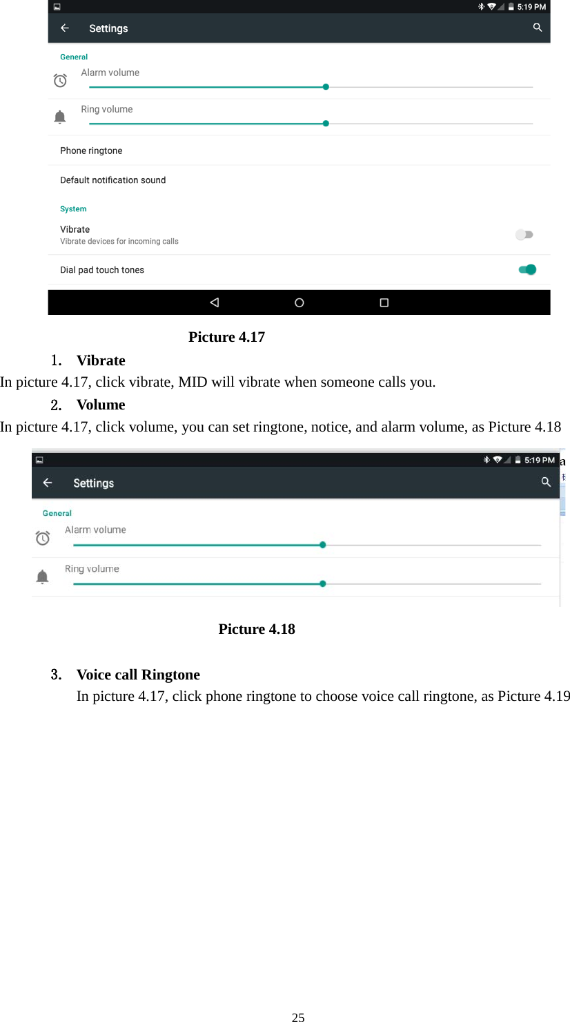      25                           Picture 4.17 1. Vibrate   In picture 4.17, click vibrate, MID will vibrate when someone calls you. 2. Volume In picture 4.17, click volume, you can set ringtone, notice, and alarm volume, as Picture 4.18                               Picture 4.18  3. Voice call Ringtone In picture 4.17, click phone ringtone to choose voice call ringtone, as Picture 4.19 