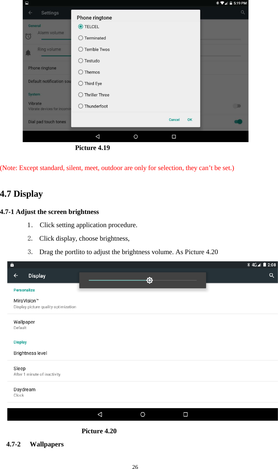      26                        Picture 4.19  (Note: Except standard, silent, meet, outdoor are only for selection, they can’t be set.)  4.7 Display   4.7-1 Adjust the screen brightness 1 .  Click setting application procedure. 2. Click display, choose brightness,   3. Drag the portlito to adjust the brightness volume. As Picture 4.20                          Picture 4.20 4.7-2 Wallpapers 