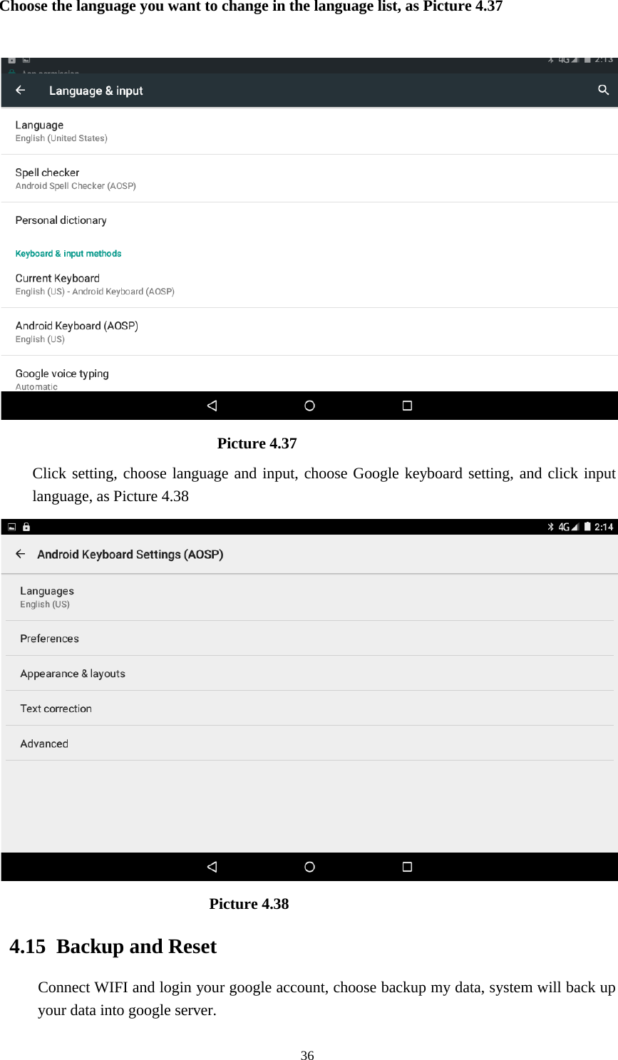      36 Choose the language you want to change in the language list, as Picture 4.37                               Picture 4.37 Click setting, choose language and input, choose Google keyboard setting, and click input language, as Picture 4.38                             Picture 4.38      4.15  Backup and Reset Connect WIFI and login your google account, choose backup my data, system will back up your data into google server.   