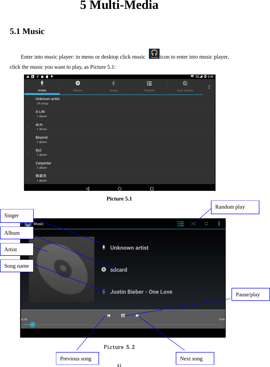      41 5 Multi-Media 5.1 Music Enter into music player: in menu or desktop click music  icon to enter into music player, click the music you want to play, as Picture 5.1:    Picture 5.1   Picture 5.2 Singer Pause/play Next song Previous song Artist Song name  Album  Random play 