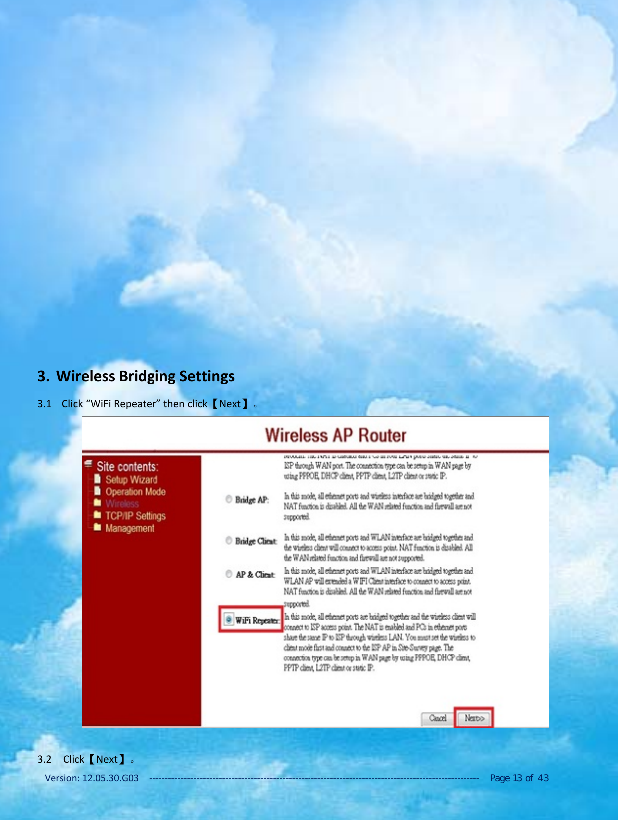 Version: 12.05.30.G03 ‐‐‐‐‐‐‐‐‐‐‐‐‐‐‐‐‐‐‐‐‐‐‐‐‐‐‐‐‐‐‐‐‐‐‐‐‐‐‐‐‐‐‐‐‐‐‐‐‐‐‐‐‐‐‐‐‐‐‐‐‐‐‐‐‐‐‐‐‐‐‐‐‐‐‐‐‐‐‐‐‐‐‐‐‐‐‐‐‐‐‐‐‐‐‐‐‐‐‐‐‐‐‐‐ Page 13 of 433. Wireless Bridging Settings3.1 Click &ldquo;WiFi Repeater&rdquo; then click【Next】。3.2 Click【Next】。