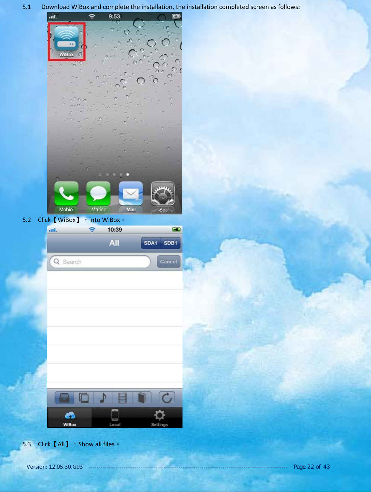 Version: 12.05.30.G03 ‐‐‐‐‐‐‐‐‐‐‐‐‐‐‐‐‐‐‐‐‐‐‐‐‐‐‐‐‐‐‐‐‐‐‐‐‐‐‐‐‐‐‐‐‐‐‐‐‐‐‐‐‐‐‐‐‐‐‐‐‐‐‐‐‐‐‐‐‐‐‐‐‐‐‐‐‐‐‐‐‐‐‐‐‐‐‐‐‐‐‐‐‐‐‐‐‐‐‐‐‐‐‐‐ Page 22 of 435.1 Download WiBox and complete the installation, the installation completed screen as follows:5.2 Click【WiBox】，into WiBox。5.3 Click【All】，Show all files。Mobie Mation Set