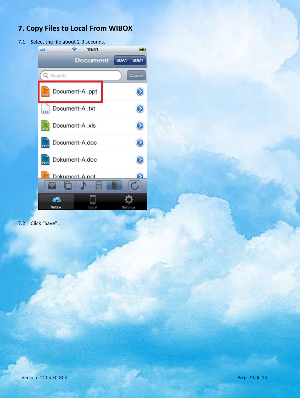 Version: 12.05.30.G03 ‐‐‐‐‐‐‐‐‐‐‐‐‐‐‐‐‐‐‐‐‐‐‐‐‐‐‐‐‐‐‐‐‐‐‐‐‐‐‐‐‐‐‐‐‐‐‐‐‐‐‐‐‐‐‐‐‐‐‐‐‐‐‐‐‐‐‐‐‐‐‐‐‐‐‐‐‐‐‐‐‐‐‐‐‐‐‐‐‐‐‐‐‐‐‐‐‐‐‐‐‐‐‐‐ Page 29 of 437. Copy Files to Local From WIBOX7.1 Select the file about 2‐3 seconds.7.2 Click &ldquo;Save&rdquo;。