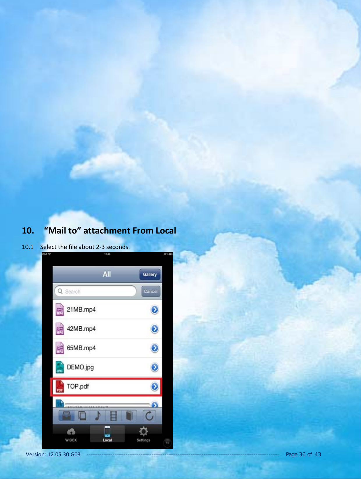 Version: 12.05.30.G03 ‐‐‐‐‐‐‐‐‐‐‐‐‐‐‐‐‐‐‐‐‐‐‐‐‐‐‐‐‐‐‐‐‐‐‐‐‐‐‐‐‐‐‐‐‐‐‐‐‐‐‐‐‐‐‐‐‐‐‐‐‐‐‐‐‐‐‐‐‐‐‐‐‐‐‐‐‐‐‐‐‐‐‐‐‐‐‐‐‐‐‐‐‐‐‐‐‐‐‐‐‐‐‐‐ Page 36 of 4310. &ldquo;Mail to&rdquo; attachment From Local10.1 Select the file about 2‐3 seconds.