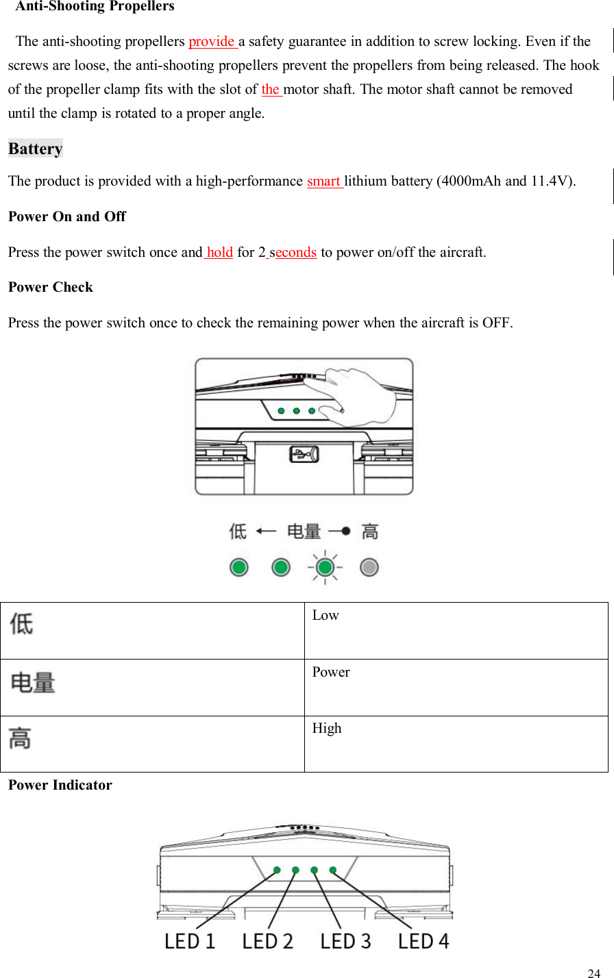 24Anti-Shooting PropellersThe anti-shooting propellers provide a safety guarantee in addition to screw locking. Even if thescrews are loose, the anti-shooting propellers prevent the propellers from being released. The hookof the propeller clamp fits with the slot of the motor shaft. The motor shaft cannot be removeduntil the clamp is rotated to a proper angle.BatteryThe product is provided with a high-performance smart lithium battery (4000mAh and 11.4V).Power On and OffPress the power switch once and hold for 2 seconds to power on/off the aircraft.Power CheckPress the power switch once to check the remaining power when the aircraft is OFF.LowPowerHighPower Indicator