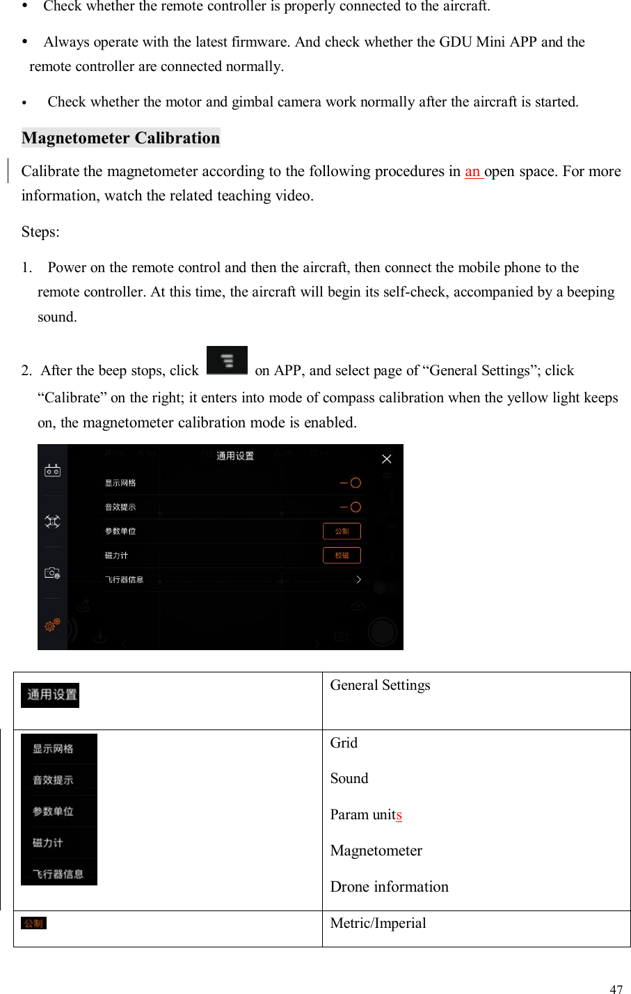 47Check whether the remote controller is properly connected to the aircraft.Always operate with the latest firmware. And check whether the GDU Mini APP and theremote controller are connected normally.Check whether the motor and gimbal camera work normally after the aircraft is started.Magnetometer CalibrationCalibrate the magnetometer according to the following procedures in an open space. For moreinformation, watch the related teaching video.Steps:1. Power on the remote control and then the aircraft, then connect the mobile phone to theremote controller. At this time, the aircraft will begin its self-check, accompanied by a beepingsound.2. After the beep stops, click on APP, and select page of “General Settings”; click“Calibrate” on the right; it enters into mode of compass calibration when the yellow light keepson, the magnetometer calibration mode is enabled.General SettingsGridSoundParam unitsMagnetometerDrone informationMetric/Imperial