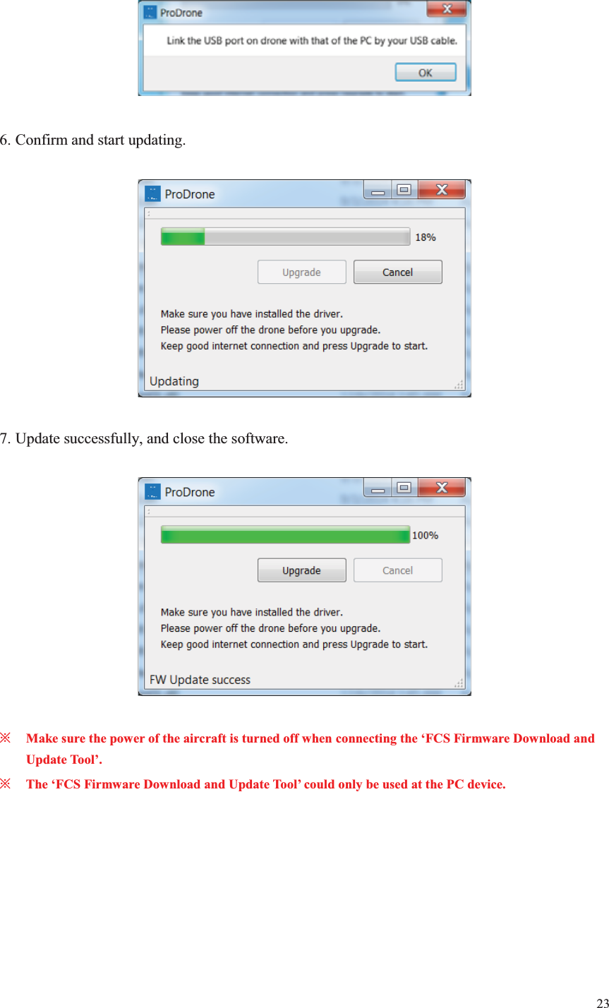 23     6. Confirm and start updating.    7. Update successfully, and close the software.    ȤMake sure the power of the aircraft is turned off when connecting the ‘FCS Firmware Download and Update Tool’. ȤThe ‘FCS Firmware Download and Update Tool’ could only be used at the PC device.   