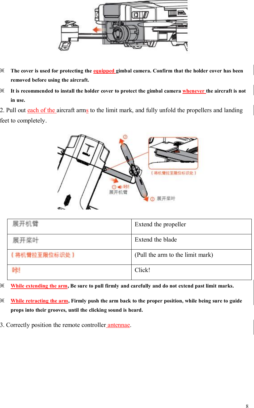 8※The cover is used for protecting the equipped gimbal camera. Confirm that the holder cover has beenremoved before using the aircraft.※It is recommended to install the holder cover to protect the gimbal camera whenever the aircraft is notin use.2. Pull out each of the aircraft armsto the limit mark, and fully unfold the propellers and landingfeet to completely.Extend the propellerExtend the blade(Pull the arm to the limit mark)Click!※While extending the arm, Be sure to pull firmly and carefully and do not extend past limit marks.※While retracting the arm, Firmly push the arm back to the proper position, while being sure to guideprops into their grooves, until the clicking sound is heard.3. Correctly position the remote controller antennae.