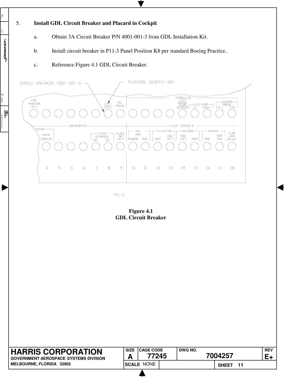 EDOCEGACONGWDHSVER11NONE7524007700425777245HARRIS CORPORATIONGOVERNMENT AEROSPACE SYSTEMS DIVISIONMELBOURNE, FLORIDA   32902REVE+SIZEACAGE CODE DWG NO.SCALE SHEET542775. Install GDL Circuit Breaker and Placard in Cockpita. Obtain 3A Circuit Breaker P/N 4001-001-3 from GDL Installation Kit.b. Install circuit breaker in P11-3 Panel Position K8 per standard Boeing Practice..c. Reference Figure 4.1 GDL Circuit Breaker.Figure 4.1GDL Circuit Breaker