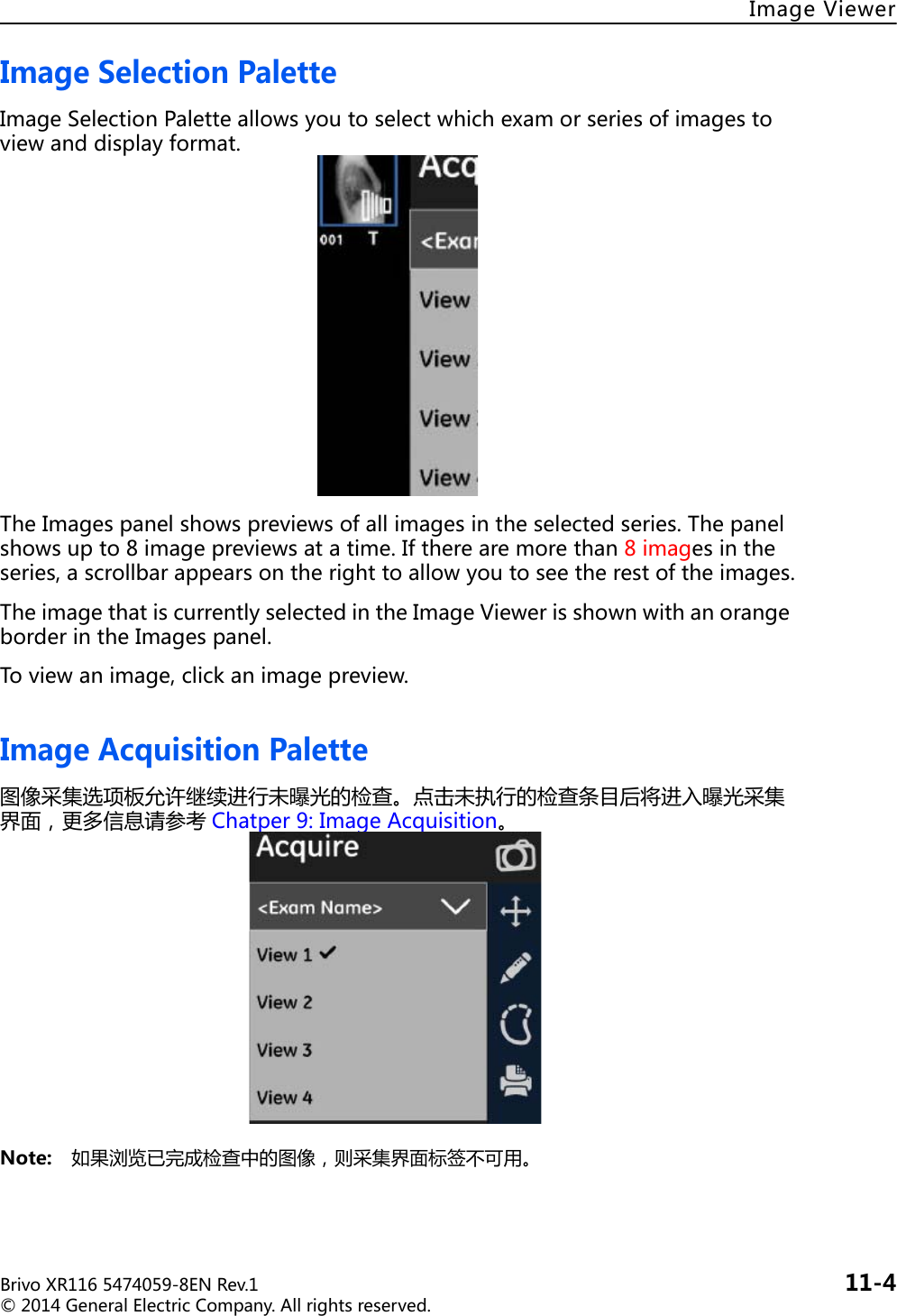 BrivoXR1165474059-8ENRev.1 11-4©2014GeneralElectricCompany.Allrightsreserved.ImageViewerImageSelectionPaletteImageSelectionPaletteallowsyoutoselectwhichexamorseriesofimagestoviewanddisplayformat.TheImagespanelshowspreviewsofallimagesintheselectedseries.Thepanelshowsupto8imagepreviewsatatime.Iftherearemorethan8imagesintheseries,ascrollbarappearsontherighttoallowyoutoseetherestoftheimages.TheimagethatiscurrentlyselectedintheImageViewerisshownwithanorangeborderintheImagespanel.Toviewanimage,clickanimagepreview.ImageAcquisitionPalette图像采集选项板允许继续进行未曝光的检查。点击未执行的检查条目后将进入曝光采集界面，更多信息请参考 Chatper9:ImageAcquisition。Note: 如果浏览已完成检查中的图像，则采集界面标签不可用。