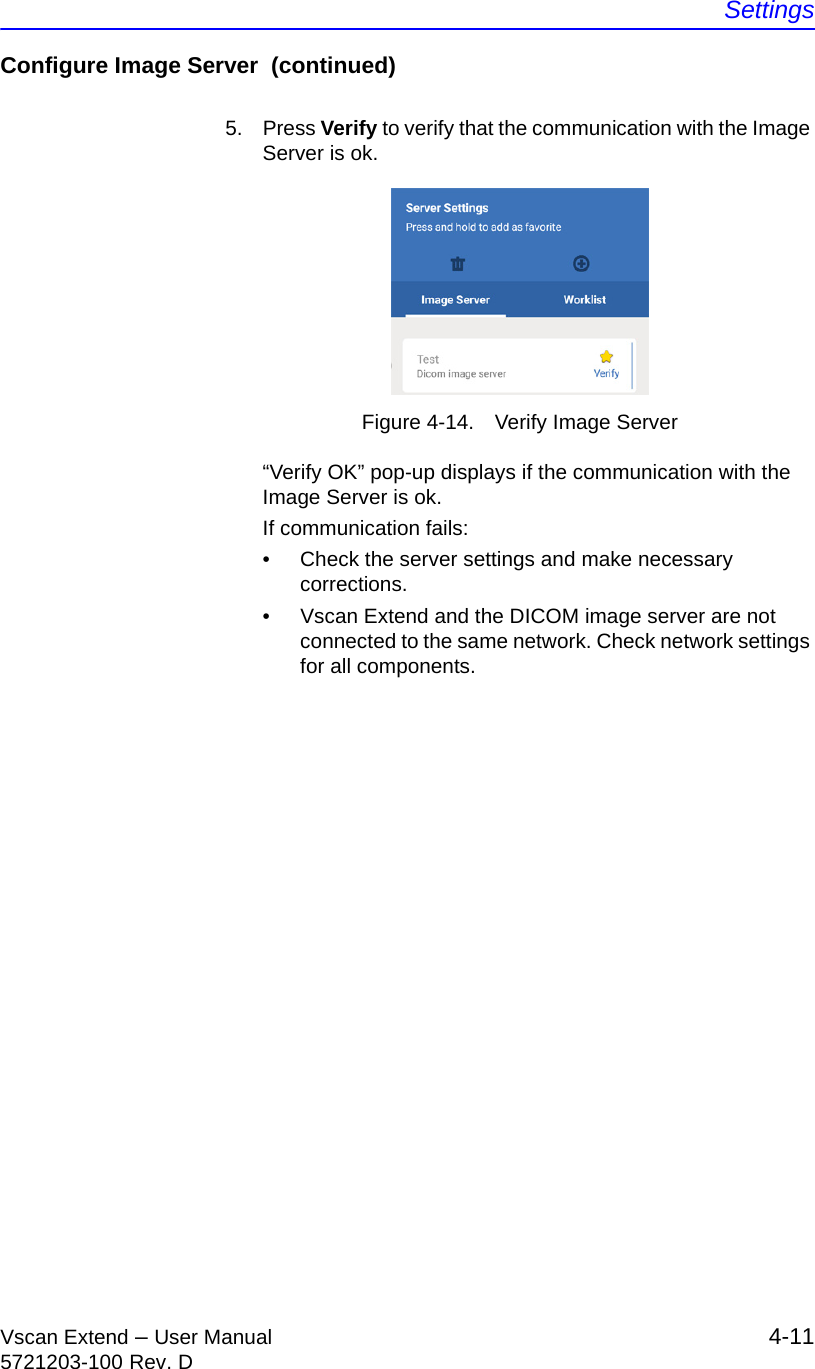 SettingsVscan Extend – User Manual 4-115721203-100 Rev. DConfigure Image Server  (continued)5. Press Verify to verify that the communication with the Image Server is ok.Figure 4-14. Verify Image Server“Verify OK” pop-up displays if the communication with the Image Server is ok.If communication fails:•  Check the server settings and make necessary corrections.•  Vscan Extend and the DICOM image server are not connected to the same network. Check network settings for all components.